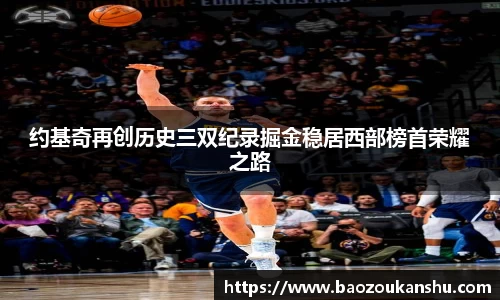 约基奇再创历史三双纪录掘金稳居西部榜首荣耀之路
