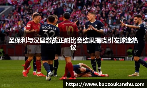 圣保利与汉堡激战正酣比赛结果揭晓引发球迷热议