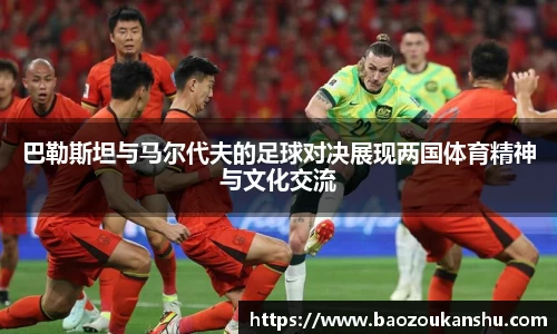 巴勒斯坦与马尔代夫的足球对决展现两国体育精神与文化交流
