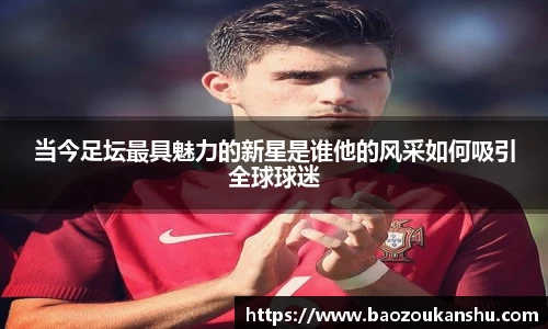 当今足坛最具魅力的新星是谁他的风采如何吸引全球球迷