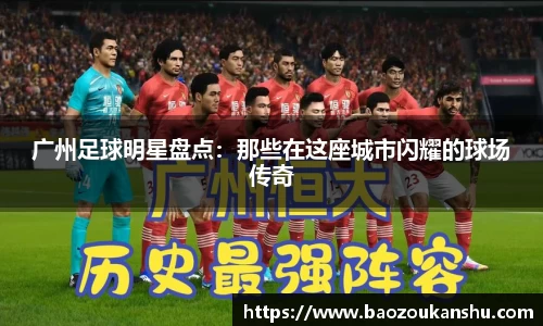 广州足球明星盘点：那些在这座城市闪耀的球场传奇